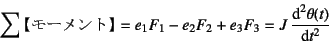 \begin{displaymath}
\sum\mbox{【モーメント】}=
e_1 F_1-e_2 F_2+e_3 F_3=J \D*[2]{\theta(t)}{t}
\end{displaymath}