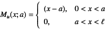 \begin{displaymath}
M_u(x;a)=\left\{\begin{array}{ll}
(x-a), & 0<x<a \\
0, & a<x<\ell
\end{array}\right.
\end{displaymath}