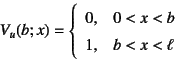 \begin{displaymath}
V_u(b;x)=\left\{\begin{array}{ll}
0, & 0<x<b \\
1, & b<x<\ell
\end{array}\right.
\end{displaymath}