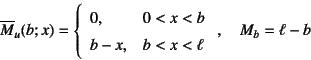 \begin{displaymath}
\overline{M}_u(b;x)=\left\{\begin{array}{ll}
0, & 0<x<b \\
b-x, & b<x<\ell
\end{array}\right. , \quad
M_b=\ell-b
\end{displaymath}