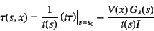 \begin{displaymath}
\tau(s,x)=\dfrac{1}{t(s)}\left(t\tau\right)\bigr\vert _{s=s_0}
- \dfrac{V(x) G_s(s)}{t(s)I}
\end{displaymath}
