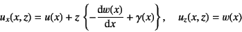 \begin{displaymath}
u_x(x,z)=u(x)+z \left\{-\D*{w(x)}{x}+\gamma(x)\right\}, \quad
u_z(x,z)=w(x)
\end{displaymath}