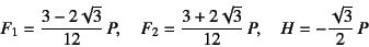 \begin{displaymath}
F_1=\dfrac{3-2\sqrt{3}}{12} P, \quad
F_2=\dfrac{3+2\sqrt{3}}{12} P, \quad
H=-\dfrac{\sqrt{3}}{2} P
\end{displaymath}