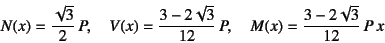 \begin{displaymath}
N(x)=\dfrac{\sqrt{3}}{2} P, \quad
V(x)=\dfrac{3-2\sqrt{3}}{12} P, \quad
M(x)=\dfrac{3-2\sqrt{3}}{12} P x
\end{displaymath}