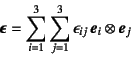 \begin{displaymath}
\fat{\epsilon}=\sum_{i=1}^3\sum_{j=1}^3
\epsilon_{ij} \fat{e}_i\otimes\fat{e}_j
\end{displaymath}