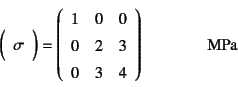 \begin{displaymath}
\mat{\sigma}=\left(\begin{array}{ccc}
1 & 0 & 0 \\
0 & 2 & 3 \\
0 & 3 & 4
\end{array}\right) \qquad\qquad \mbox{MPa}
\end{displaymath}