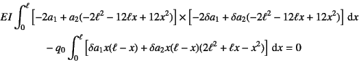 \begin{eqnarray*}
&& EI\int_0^\ell
\left[-2 a_1+a_2 (-2\ell^2-12\ell x+12x^2)\r...
...x)
+\delta a_2 x(\ell-x)(2\ell^2+\ell x-x^2)\right] \dint x = 0
\end{eqnarray*}