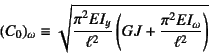 \begin{displaymath}
(C_0)_\omega\equiv \sqrt{
\dfrac{\pi^2EI_y}{\ell^2}
\left(GJ+\dfrac{\pi^2EI_\omega}{\ell^2}\right)}
\end{displaymath}
