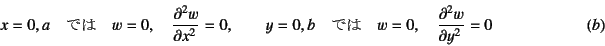 \begin{displaymath}
x=0,a \quad \mbox{では} \quad w=0,\quad \D[2]{w}{x}=0, \qqua...
...0,b \quad \mbox{では} \quad w=0,\quad \D[2]{w}{y}=0
\eqno{(b)}
\end{displaymath}