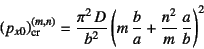 \begin{displaymath}
\left(p_{x0}\right)\sub{cr}^{(m,n)}=
\dfrac{\pi^2 D}{b^2}\left(m \dfrac{b}{a}+
\dfrac{n^2}{m} \dfrac{a}{b}\right)^2
\end{displaymath}