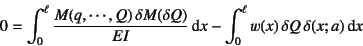 \begin{displaymath}
0=\int_0^\ell \dfrac{M(q,\cdots,Q)  \delta M(\delta Q)}{EI}\dint x
- \int_0^\ell w(x)  \delta Q  \delta(x;a) \dint x
\end{displaymath}