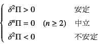 \begin{displaymath}
\left\{\begin{array}{ll}
\delta^2\Pi>0 & \mbox{安定} \\
\...
...ox{中立} \\
\delta^2\Pi<0 & \mbox{不安定}
\end{array}\right.
\end{displaymath}