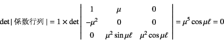 \begin{displaymath}
\det\vert\mbox{係数行列}\vert = 1\times\det\left\vert\begin{...
...& \mu^2\cos\mu\ell
\end{array}\right\vert = \mu^5\cos\mu\ell=0
\end{displaymath}