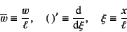 \begin{displaymath}
\overline{w}\equiv\dfrac{w}{\ell}, \quad ( )'\equiv \D*{}{\xi},
\quad \xi\equiv\dfrac{x}{\ell}
\end{displaymath}