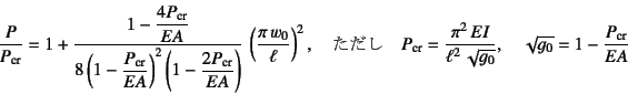 \begin{displaymath}
\dfrac{P}{P\sub{cr}}=1+\dfrac{1-\dfrac{4P\sub{cr}}{EA}}%
{8\...
...\ell^2 \sqrt{g_0}}, \quad
\sqrt{g_0}=1-\dfrac{P\sub{cr}}{EA}
\end{displaymath}