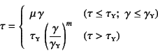 \begin{displaymath}
\tau=\left\{\begin{array}{ll}
\mu \gamma & (\tau \leq \tau...
...bsc{y}}\right)^m &
(\tau > \tau\subsc{y})
\end{array}\right.
\end{displaymath}