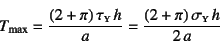 \begin{displaymath}
T\sub{max}=\dfrac{(2+\pi) \tau\subsc{y} h}{a}
=\dfrac{(2+\pi) \sigma\subsc{y} h}{2 a}
\end{displaymath}