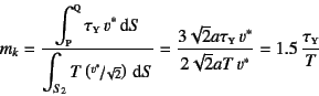 \begin{displaymath}
m_k=\dfrac{\displaystyle\int\subsc{p}\supersc{q} \tau\subsc{...
...} v^\ast}{2\sqrt{2}aT v^\ast}
=1.5 \dfrac{\tau\subsc{y}}{T}
\end{displaymath}