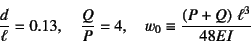 \begin{displaymath}
\dfrac{d}{\ell}=0.13, \quad \dfrac{Q}{P}=4, \quad
w_0\equiv \dfrac{\left(P+Q\right) \ell^3}{48EI}
\end{displaymath}