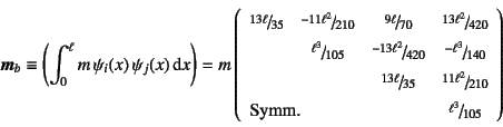 \begin{displaymath}
\fat{m}_b\equiv \left(\int_0^\ell m  \psi_i(x) \psi_j(x)\d...
...mn{3}{l}{\mbox{Symm.}}&\slfrac{\ell^3}{105}
\end{array}\right)
\end{displaymath}