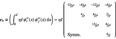 \begin{displaymath}
\fat{c}_b\equiv
\left(\int_0^\ell \eta I  \psi_i''(x) \ps...
...column{3}{l}{\mbox{Symm.}}&\slfrac{4}{\ell}
\end{array}\right)
\end{displaymath}