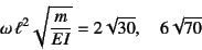 \begin{displaymath}
\omega \ell^2\sqrt{\dfrac{m}{EI}}=2\sqrt{30}, \quad 6\sqrt{70}
\end{displaymath}