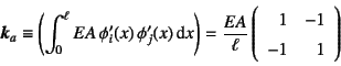 \begin{displaymath}
\fat{k}_a\equiv\left(\int_0^\ell EA  \phi_i'(x) \phi_j'(x)...
...} \left(\begin{array}{rr}
1 & -1  -1 & 1
\end{array}\right)
\end{displaymath}