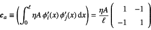 \begin{displaymath}
\fat{c}_a\equiv
\left(\int_0^\ell \eta A  \phi_i'(x) \phi...
...} \left(\begin{array}{rr}
1 & -1  -1 & 1
\end{array}\right)
\end{displaymath}