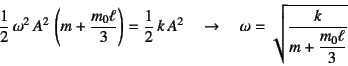 \begin{displaymath}
\dfrac12 \omega^2 A^2 \left(m+\dfrac{m_0 \ell}{3}\right)=...
...^2 \quad\to\quad
\omega=\sqrt{\dfrac{k}{m+\dfrac{m_0\ell}{3}}}
\end{displaymath}