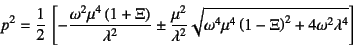 \begin{displaymath}
p^2=\dfrac12 \left[
-\dfrac{\omega^2\mu^4\left(1+\Xi\right)...
...\omega^4\mu^4\left(1-\Xi\right)^2+4\omega^2\lambda^4
}
\right]
\end{displaymath}