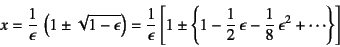 \begin{displaymath}
x=\dfrac{1}{\epsilon} \left(1\pm\sqrt{1-\epsilon}\right)
=...
...dfrac12 \epsilon
-\dfrac18 \epsilon^2+\cdots\right\}\right]
\end{displaymath}