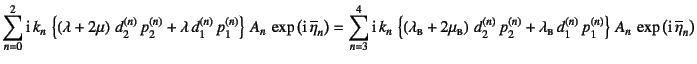 $\displaystyle \sum_{n=0}^2
\mbox{i} k_n \left\{\left(\lambda+2\mu\right) d_2...
..._1^{(n)} p_1^{(n)}
\right\} A_n \exp\left(\mbox{i} \overline{\eta}_n\right)$