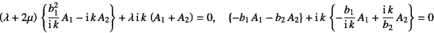 \begin{displaymath}
\left(\lambda+2\mu\right) 
\left\{\dfrac{b_1^2}{\mbox{i}\...
...b_1}{\mbox{i} k} A_1+\dfrac{\mbox{i} k}{b_2} A_2\right\}=0
\end{displaymath}