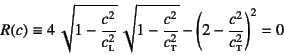 \begin{displaymath}
R(c)\equiv 4 \sqrt{1-\dfrac{c^2}{c\subsc{l}^2}} 
\sqrt{1-...
...}{c\subsc{t}^2}}
-\left(2-\dfrac{c^2}{c\subsc{t}^2}\right)^2=0
\end{displaymath}