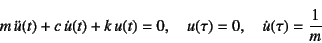 \begin{displaymath}
m \ddot{u}(t)+c \dot{u}(t)+k u(t)=0, \quad
u(\tau)=0, \quad \dot{u}(\tau)=\dfrac{1}{m}
\end{displaymath}