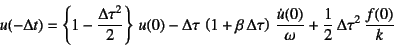 \begin{displaymath}
u(-\Delta t)=\left\{1-\dfrac{\Delta\tau^2}{2}\right\} u(0)
...
...{\dot{u}(0)}{\omega}
+\dfrac12 \Delta\tau^2 \dfrac{f(0)}{k}
\end{displaymath}
