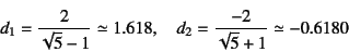 \begin{displaymath}
d_1=\dfrac{2}{\sqrt{5}-1}\simeq 1.618, \quad
d_2=\dfrac{-2}{\sqrt{5}+1}\simeq -0.6180
\end{displaymath}