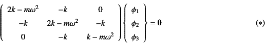 \begin{displaymath}
\left(\begin{array}{ccc}
2k-m\omega^2 & -k & 0 \\
-k & 2k...
...i_1  \phi_2  \phi_3
\end{array}\right\}=\fat{0}
\eqno{(*)}
\end{displaymath}
