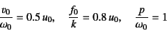 \begin{displaymath}
\dfrac{v_0}{\omega_0}=0.5 u_0, \quad
\dfrac{f_0}{k}=0.8 u_0, \quad
\dfrac{p}{\omega_0}=1
\end{displaymath}