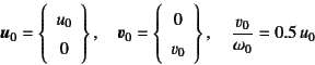 \begin{displaymath}
\fat{u}_0=\left\{\begin{array}{c} u_0  0 \end{array}\right...
... v_0 \end{array}\right\}, \quad
\dfrac{v_0}{\omega_0}=0.5 u_0
\end{displaymath}
