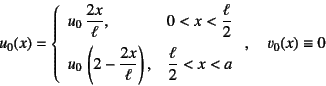 \begin{displaymath}
u_0(x)=\left\{\begin{array}{ll}
u_0 \dfrac{2x}{\ell}, & 0<...
...& \dfrac{\ell}{2}<x<a
\end{array}\right., \quad v_0(x)\equiv 0
\end{displaymath}