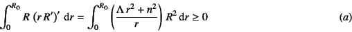 \begin{displaymath}
\int_0^{R\sub{o}} R \left(r R'\right)' \dint r=
\int_0^{R\...
...frac{\Lambda r^2+n^2}{r}\right) R^2 \dint r \ge 0
\eqno{(a)}
\end{displaymath}