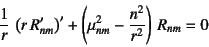 \begin{displaymath}
\dfrac1r \left(r R_{nm}'\right)'
+\left(\mu^2_{nm}-\dfrac{n^2}{r^2}\right) R_{nm}=0
\end{displaymath}