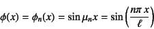 \begin{displaymath}
\phi(x)=
\phi_n(x)=\sin \mu_n x = \sin\left(\dfrac{n\pi x}{\ell}\right)
\end{displaymath}
