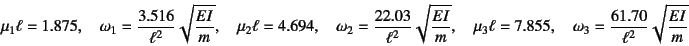 \begin{displaymath}
\mu_1\ell=1.875, \quad \omega_1=\dfrac{3.516}{\ell^2}\sqrt{\...
....855, \quad \omega_3=\dfrac{61.70}{\ell^2}\sqrt{\dfrac{EI}{m}}
\end{displaymath}