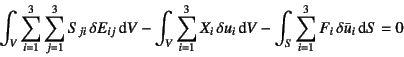 \begin{displaymath}
\int_V \sum_{i=1}^3 \sum_{j=1}^3 S_{ji}  \delta E_{ij} \din...
... V
-\int_{S} \sum_{i=1}^3 F_i \delta \bar{u}_i \dint S = 0
\end{displaymath}