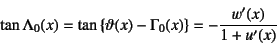 \begin{displaymath}
\tan\Lambda_0(x) =
\tan\left\{\vartheta(x)-\Gamma_0(x)\right\}
= -\dfrac{w'(x)}{1+u'(x)}
\end{displaymath}