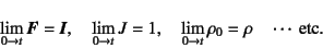 \begin{displaymath}
\lim_{0\to t} \fat{F}=\fat{I}, \quad
\lim_{0\to t} J=1, \quad
\lim_{0\to t} \rho_0=\rho \quad \cdots \mbox{ etc.}
\end{displaymath}
