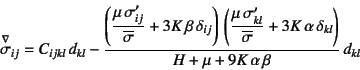 \begin{displaymath}
\jaumann{\sigma}_{ij}= C_{ijkl} d_{kl}
- \dfrac{\left(\dfr...
...\alpha \delta_{kl} \right)}{H+\mu+9K \alpha \beta}  d_{kl}
\end{displaymath}