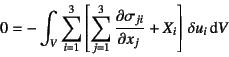 \begin{displaymath}
0= -\int_V \sum_{i=1}^3 \left[ \sum_{j=1}^3
\D{\sigma_{ji}}{x_j} + X_i\right]  \delta u_i \dint V
\end{displaymath}